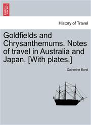 Goldfields and Chrysanthemums. Notes of travel in Australia and Japan. [With plates.],1241499438,9781241499433
