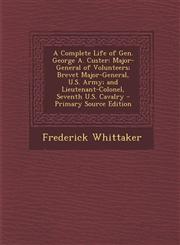 A   Complete Life of Gen. George A. Custer Major-General of Volunteers; Brevet Major-General, U.S. Army; And Lieutenant-Colonel, Seventh U.S. Cavalry,1295389339,9781295389339