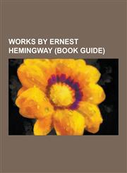 Works by Ernest Hemingway (Book Guide) Ernest Hemingway, a Farewell to Arms, for Whom the Bell Tolls, the Old Man and the Sea, the Sun Also Rises, Tr,123054626X,9781230546261