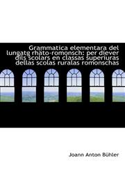 Grammatica elementara del lungatg rhäto-romonsch per diever dils scolars en classas superiuras dell,1113067578,9781113067579