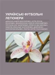 Ukraïnsʹki futbolʹni lehionery Shevchenko Andriy̆ Mykolay̆ovych, Buryak Leonid Y̆osypovych, Mykhay̆lychenko Oleksiy̆ Oleksandrovych,1233863053,9781233863051