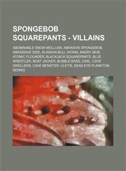 SpongeBob SquarePants - Villains Abominable Snow Mollusk, Abrasive SpongeBob, Abrassive Side, Alaskan Bull Worm, Angry Mob, Atomic Flounder, BlackJack SquarePants, Blue Wrestler, Boat Jacker, Bubble Bass, Carl, Cave Dwellers, Cave Monster, Cletis, Dead E,1234658429,9781234658427