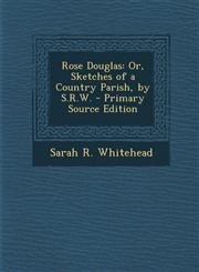Rose Douglas Or, Sketches of a Country Parish, by S.R.W. - Primary Source Edition,1293331864,9781293331866