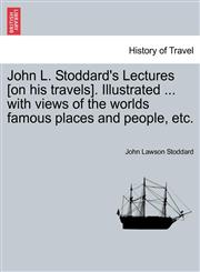 John L. Stoddard's Lectures [on his travels]. Illustrated ... with views of the worlds famous places and people, etc.,1240931948,9781240931941