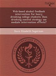 Web-based alcohol feedback intervention for heavy drinking college students Does drinking control strategy use mediate intervention effects?,1243681179,9781243681171