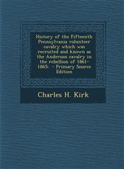 History of the Fifteenth Pennsylvania Volunteer Cavalry Which Was Recruited and Known as the Anderson Cavalry in the Rebellion of 1861-1865; - Primary,1289871140,9781289871147