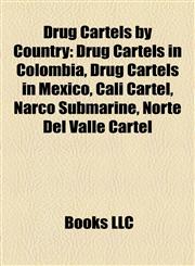 Drug Cartels by Country Drug Cartels in Colombia, Drug Cartels in Mexico, Cali Cartel, Narco Submarine, Norte Del Valle Cartel,1158180586,9781158180585