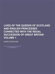 Lives of the Queens of Scotland and English Princesses Connected with the Regal Succession of Great Britain Volume 1,123073161X,9781230731612