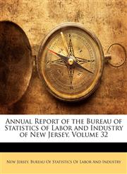 Annual Report of the Bureau of Statistics of Labor and Industry of New Jersey, Volume 32,114565875X,9781145658752