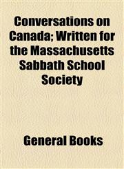 Conversations on Canada; Written for the Massachusetts Sabbath School Society,115451336X,9781154513363