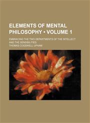 Elements of Mental Philosophy (Volume 1); Embracing the Two Departments of the Intellect and the Sensibilities,1459045343,9781459045347