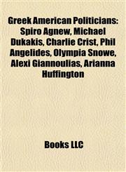 Greek American Politicians Spiro Agnew, Michael Dukakis, Charlie Crist, Phil Angelides, Olympia Snowe, Alexi Giannoulias, Arianna Huffington,115570455X,9781155704555