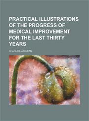 Practical illustrations of the progress of medical improvement for the last thirty years,1231296186,9781231296189