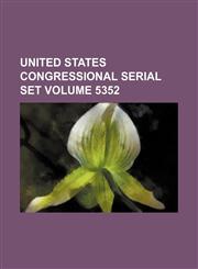 United States Congressional serial set Volume 5352,1130609057,9781130609059