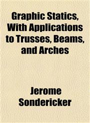 Graphic Statics, With Applications to Trusses, Beams, and Arches,1152555839,9781152555839