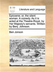 Epicoene; or, the silent woman. A comedy. As it is acted at the Theatre-Royal, by Her Majesty's servants. Written by Benj. Johnson.,1170041000,9781170041000
