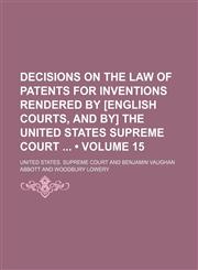 Decisions on the Law of Patents for Inventions Rendered by [English Courts, and By] the United States Supreme Court (Volume 15),1154219658,9781154219654