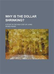 Why Is the Dollar Shrinking?; A Study in the High Cost of Living,1151262366,9781151262363