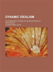 Dynamic Idealism; An Elementary Course in the Metaphysics of Psychology,1150659920,9781150659928