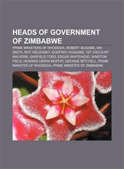 Heads of government of Zimbabwe Prime Ministers of Rhodesia, Robert Mugabe, Ian Smith, Roy Welensky, Godfrey Huggins, 1st Viscount Malvern,1157685404,9781157685401