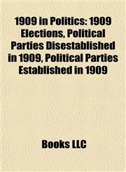 1909 in Politics 1909 Elections, Political Parties Disestablished in 1909, Political Parties Established in 1909,1157740251,9781157740254