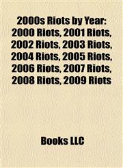 2000s Riots by Year 2000 Riots, 2001 Riots, 2002 Riots, 2003 Riots, 2004 Riots, 2005 Riots, 2006 Riots, 2007 Riots, 2008 Riots, 2009 Riots,1158104782,9781158104789