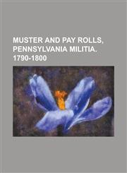Muster and Pay Rolls, Pennsylvania Militia. 1790-1800,1236908309,9781236908308