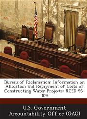 Bureau of Reclamation Information on Allocation and Repayment of Costs of Constructing Water Projects: Rced-96-109,1289046492,9781289046491