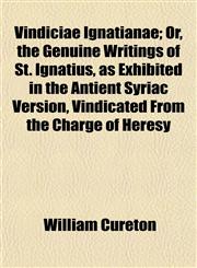 Vindiciae Ignatianae; Or, the Genuine Writings of St. Ignatius, as Exhibited in the Antient Syriac Version, Vindicated From the Charge of Heresy,1152103245,9781152103245