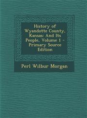 History of Wyandotte County, Kansas And Its People, Volume 1 - Primary Source Edition,1293684368,9781293684368