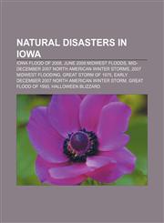 Natural disasters in Iowa Iowa flood of 2008, June 2008 Midwest floods, Mid-December 2007 North American Winter storms, 2007 Midwest flooding,1156136636,9781156136638