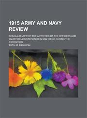 1915 Army and Navy Review; Being a Review of the Activities of the Officers and Enlisted Men Stationed in San Diego During the Exposition,1130519856,9781130519853