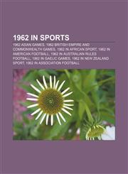 1962 in sports 1962 Asian Games, 1962 British Empire and Commonwealth Games, 1962 in African sport, 1962 in American football,1156155355,9781156155356