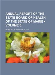 Annual report of the State Board of Health of the State of Maine (Volume 6),115430387X,9781154303872