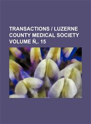 Transactions - Luzerne County Medical Society Volume N . 15,1236515587,9781236515582