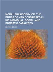 Moral Philosophy, Or, the Duties of Man Considered in His Individual, Social, and Domestic Capacities,115506500X,9781155065007
