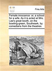 Female innocence or, a school for a wife. As it is acted at Mrs. Lee's great booth, on the bowling-green, Southwark, by comedians from the theatres.,1170817645,9781170817643