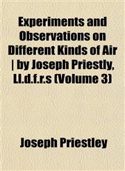 Experiments and Observations on Different Kinds of Air | by Joseph Priestly, Ll.d.f.r.s (Volume 3),1152903012,9781152903012