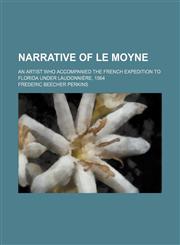 Narrative of le Moyne; An Artist Who Accompanied the French Expedition to Florida Under Laudonnière, 1564,1235143546,9781235143540