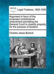 Argument in favor of the proposed constitutional amendment permitting the General Court to classify property for the purpose of taxation.,124011110X,9781240111107