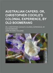 Australian Capers; Or, Christopher Cockle's Colonial Experience, by Old Boomerang. Or, Christopher Cockle's Colonial Experience, by Old Boomerang,1459037081,9781459037083