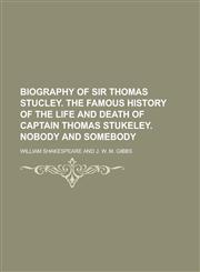 Biography of Sir Thomas Stucley. The famous history of the life and death of Captain Thomas Stukeley. Nobody and somebody,1230027610,9781230027616