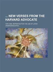 New Verses from the Harvard Advocate; 1876-1886, Reprinted for the Use of Later Undergraduates ...,1458953955,9781458953957