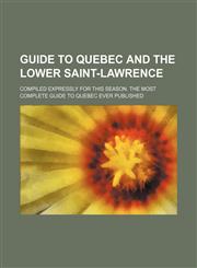 Guide to Quebec and the Lower Saint-Lawrence; Compiled Expressly for This Season. the Most Complete Guide to Quebec Ever Published,1151440736,9781151440730