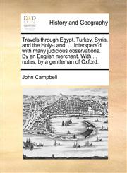 Travels through Egypt, Turkey, Syria, and the Holy-Land. ... Interspers'd with many judicious observations. By an English merchant. With ... notes, by a gentleman of Oxford.,1170804810,9781170804810