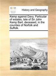 Kemp against Davy. Particular of estates, late of Sir John Kemp Bart. deceased, in the counties of Norfolk and Suffolk.,1170322808,9781170322802