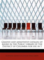 Graded and annotated catalog of books in the Public Library of the District of Columbia for use in t,1115526936,9781115526937