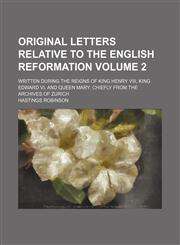 Original letters relative to the English reformation Volume 2; written during the reigns of King Henry VIII, King Edward VI, and Queen Mary chiefly from the archives of Zurich,1154805298,9781154805291