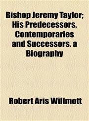 Bishop Jeremy Taylor; His Predecessors, Contemporaries and Successors. a Biography,1154639401,9781154639407
