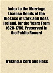 Index to the Marriage Licence Bonds of the Diocese of Cork and Ross, Ireland, for the Years From 1628-1750, Preserved in the Public Record,1155081897,9781155081892